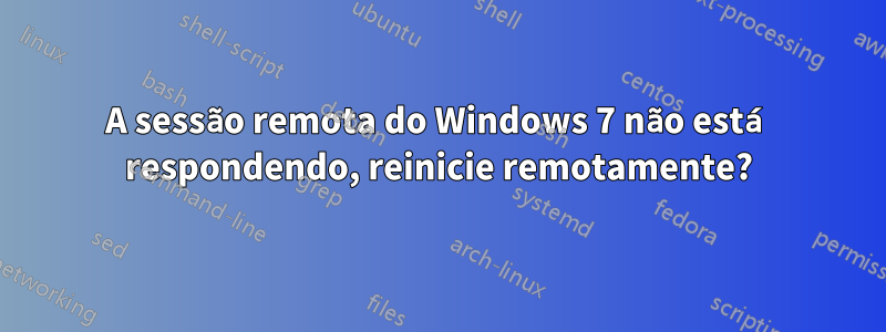 A sessão remota do Windows 7 não está respondendo, reinicie remotamente?