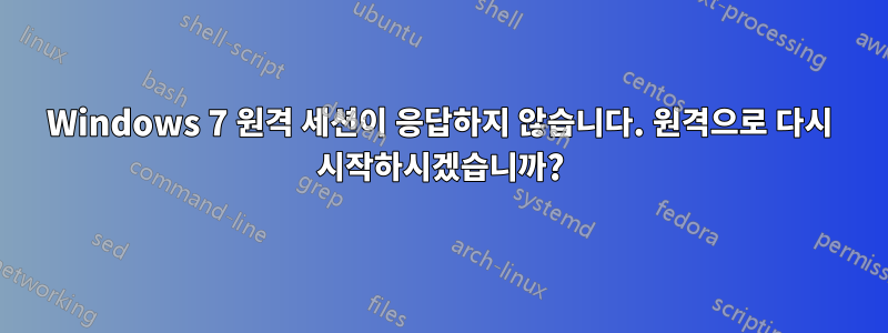 Windows 7 원격 세션이 응답하지 않습니다. 원격으로 다시 시작하시겠습니까?