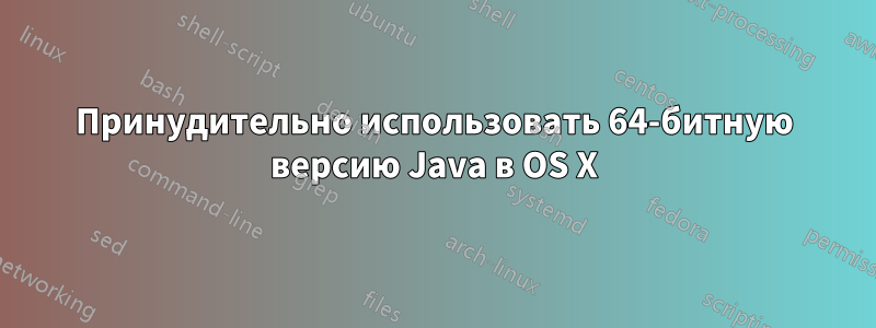 Принудительно использовать 64-битную версию Java в OS X