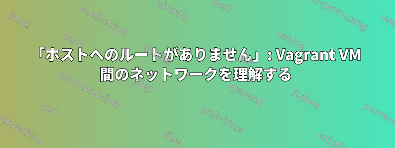 「ホストへのルートがありません」: Vagrant VM 間のネットワークを理解する