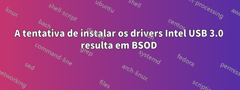 A tentativa de instalar os drivers Intel USB 3.0 resulta em BSOD