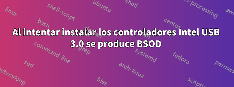 Al intentar instalar los controladores Intel USB 3.0 se produce BSOD