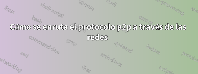 Cómo se enruta el protocolo p2p a través de las redes 