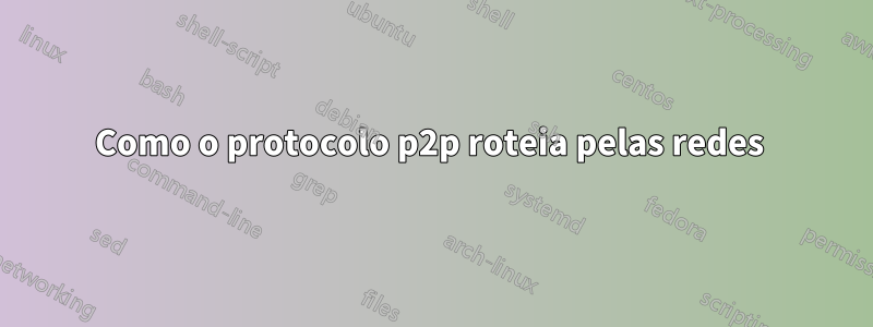 Como o protocolo p2p roteia pelas redes 