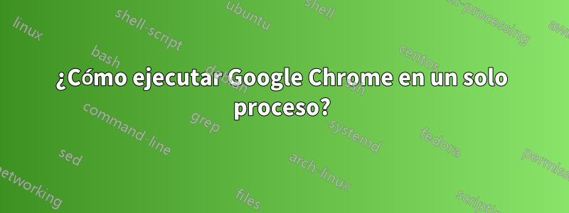 ¿Cómo ejecutar Google Chrome en un solo proceso?