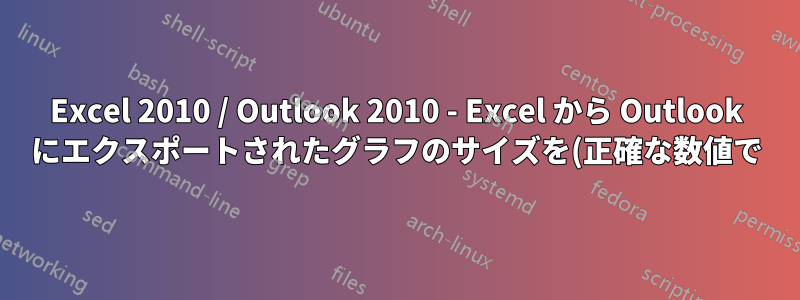 Excel 2010 / Outlook 2010 - Excel から Outlook にエクスポートされたグラフのサイズを(正確な数値で)変更するにはどうすればよいですか?
