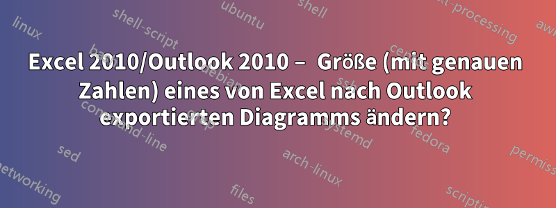 Excel 2010/Outlook 2010 – Größe (mit genauen Zahlen) eines von Excel nach Outlook exportierten Diagramms ändern?