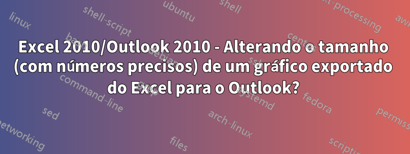 Excel 2010/Outlook 2010 - Alterando o tamanho (com números precisos) de um gráfico exportado do Excel para o Outlook?
