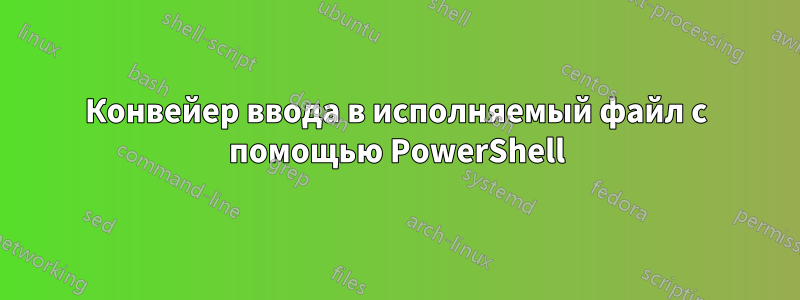 Конвейер ввода в исполняемый файл с помощью PowerShell