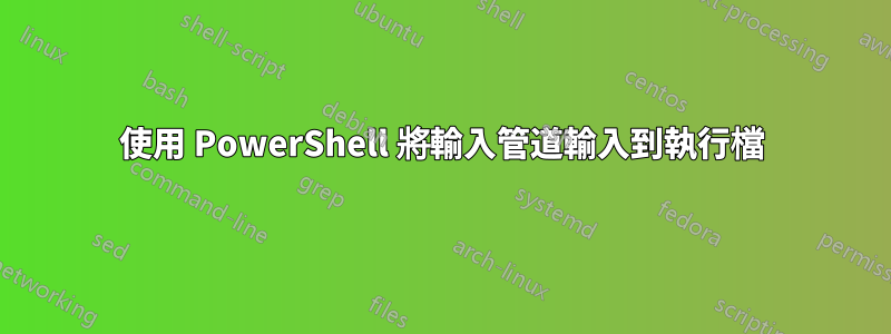 使用 PowerShell 將輸入管道輸入到執行檔
