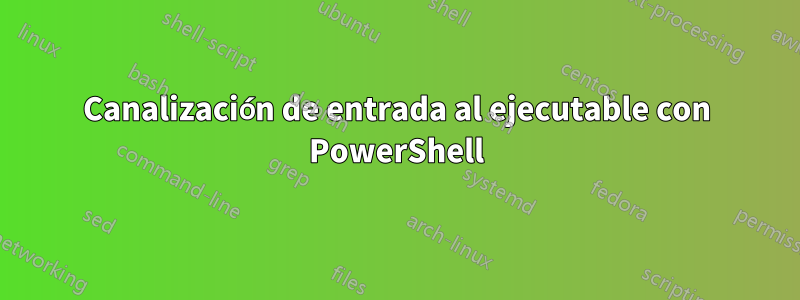 Canalización de entrada al ejecutable con PowerShell