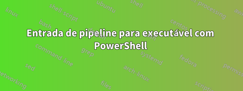 Entrada de pipeline para executável com PowerShell