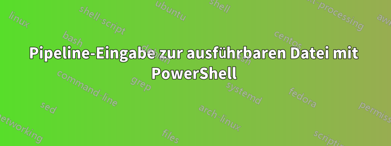Pipeline-Eingabe zur ausführbaren Datei mit PowerShell