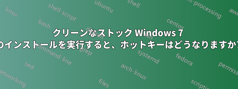 クリーンなストック Windows 7 のインストールを実行すると、ホットキーはどうなりますか?