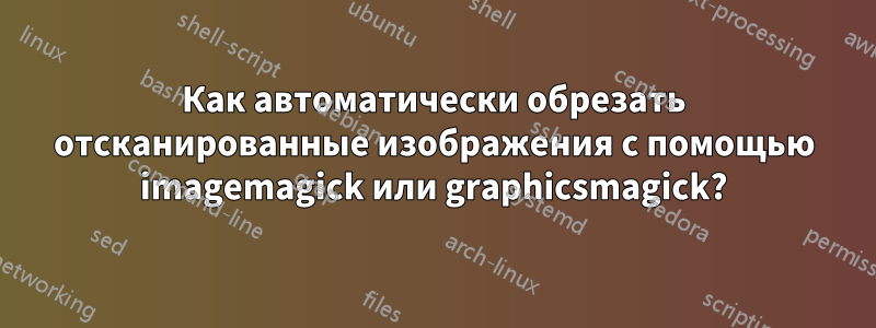 Как автоматически обрезать отсканированные изображения с помощью imagemagick или graphicsmagick?