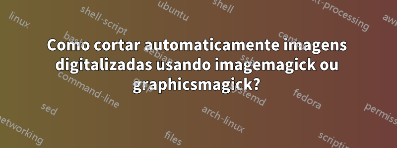 Como cortar automaticamente imagens digitalizadas usando imagemagick ou graphicsmagick?