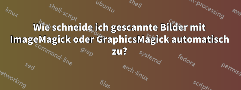 Wie schneide ich gescannte Bilder mit ImageMagick oder GraphicsMagick automatisch zu?