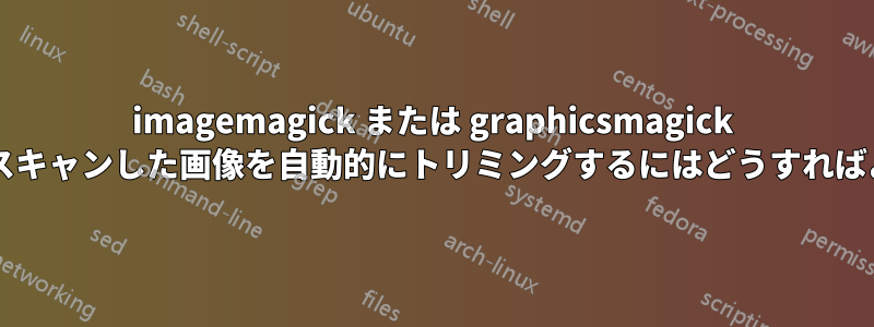 imagemagick または graphicsmagick を使用してスキャンした画像を自動的にトリミングするにはどうすればよいですか?