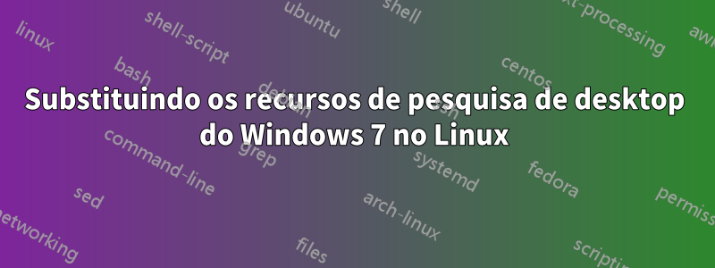 Substituindo os recursos de pesquisa de desktop do Windows 7 no Linux
