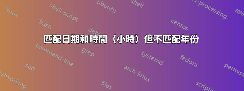 匹配日期和時間（小時）但不匹配年份