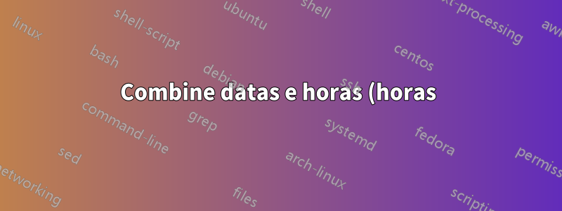Combine datas e horas (horas), mas não o ano
