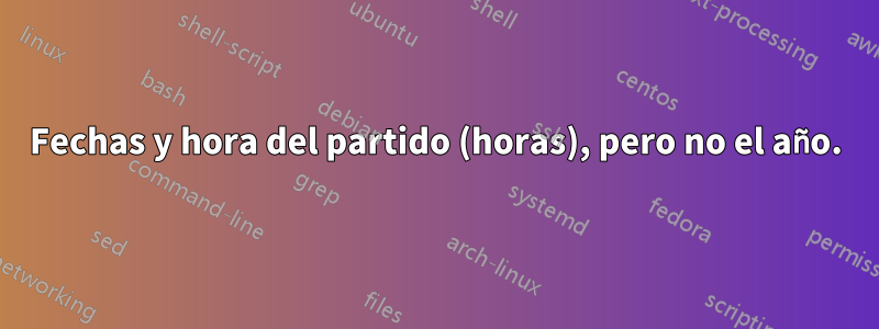 Fechas y hora del partido (horas), pero no el año.