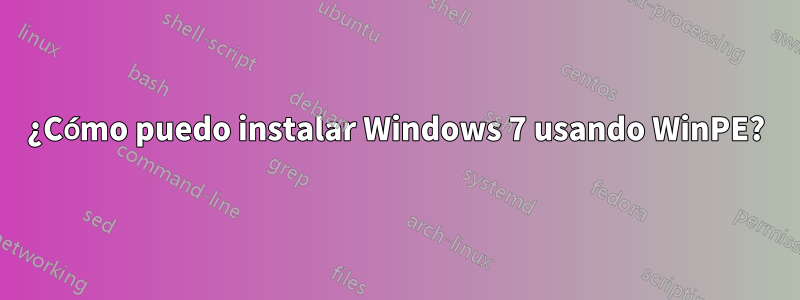 ¿Cómo puedo instalar Windows 7 usando WinPE?