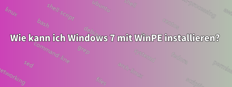 Wie kann ich Windows 7 mit WinPE installieren?