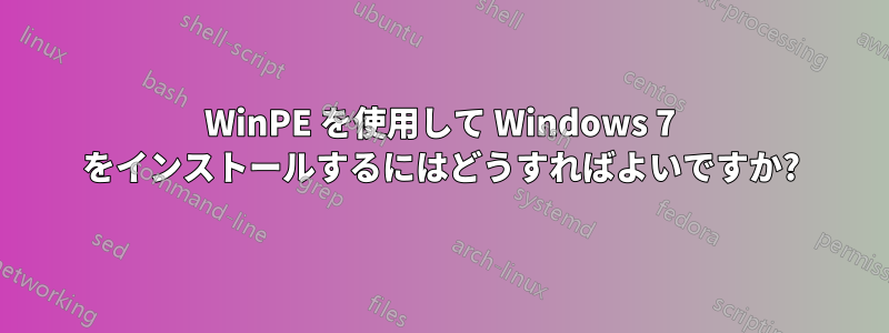 WinPE を使用して Windows 7 をインストールするにはどうすればよいですか?