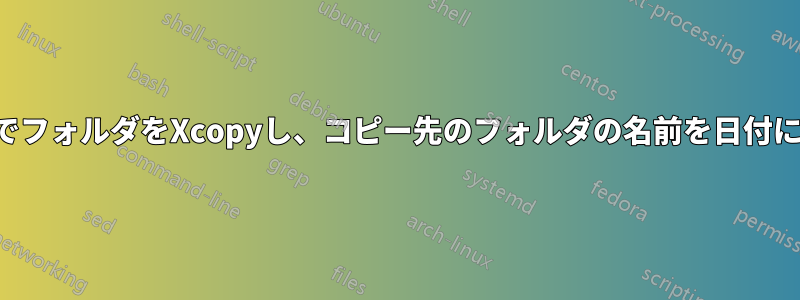 ネットワーク経由でフォルダをXcopyし、コピー先のフォルダの名前を日付に変更するコマンド