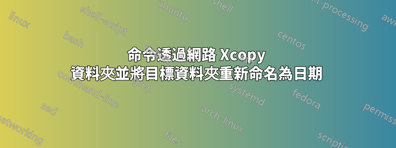 命令透過網路 Xcopy 資料夾並將目標資料夾重新命名為日期