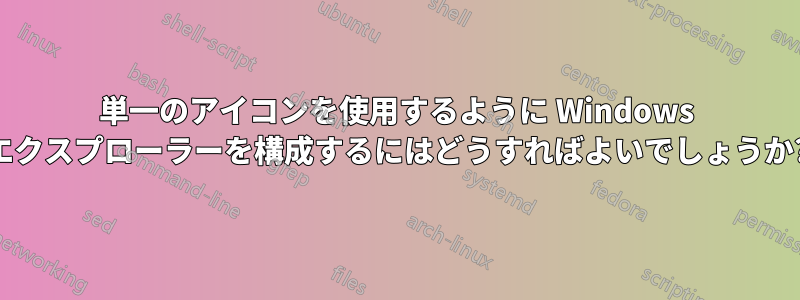 単一のアイコンを使用するように Windows エクスプローラーを構成するにはどうすればよいでしょうか?