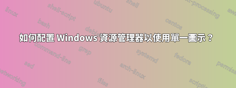 如何配置 Windows 資源管理器以使用單一圖示？