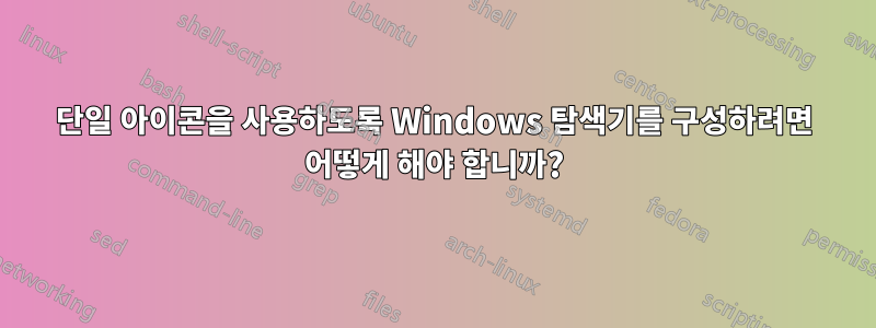단일 아이콘을 사용하도록 Windows 탐색기를 구성하려면 어떻게 해야 합니까?