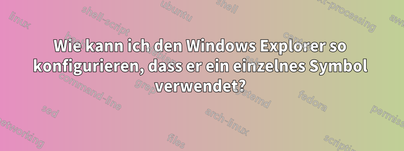 Wie kann ich den Windows Explorer so konfigurieren, dass er ein einzelnes Symbol verwendet?