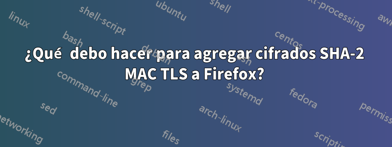 ¿Qué debo hacer para agregar cifrados SHA-2 MAC TLS a Firefox?
