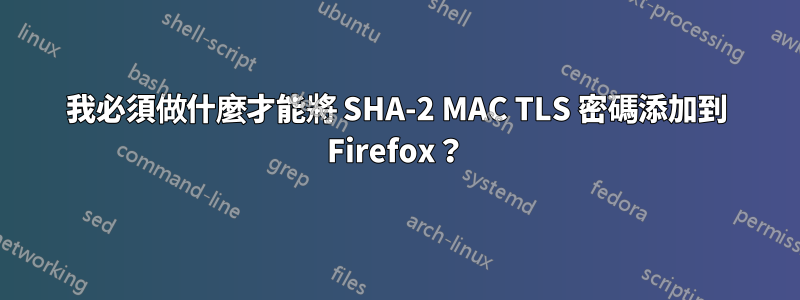 我必須做什麼才能將 SHA-2 MAC TLS 密碼添加到 Firefox？