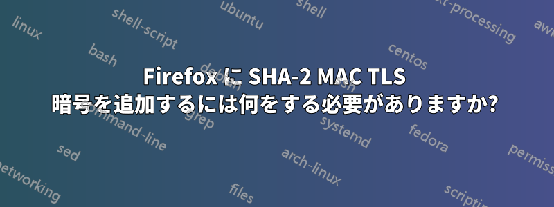 Firefox に SHA-2 MAC TLS 暗号を追加するには何をする必要がありますか?