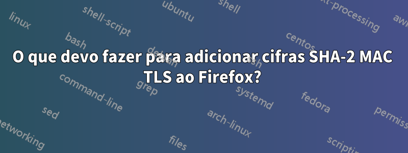 O que devo fazer para adicionar cifras SHA-2 MAC TLS ao Firefox?