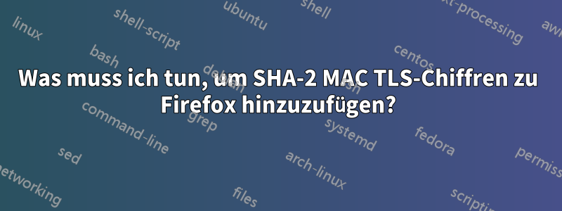 Was muss ich tun, um SHA-2 MAC TLS-Chiffren zu Firefox hinzuzufügen?