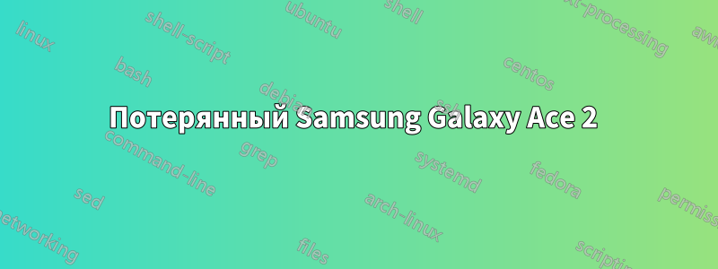 Потерянный Samsung Galaxy Ace 2
