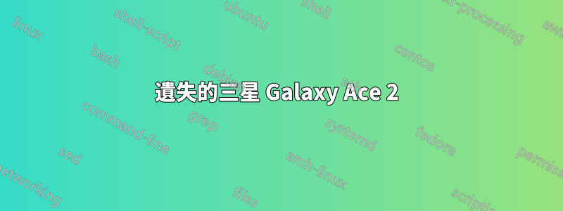 遺失的三星 Galaxy Ace 2 