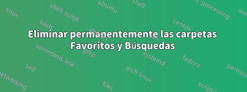 Eliminar permanentemente las carpetas Favoritos y Búsquedas