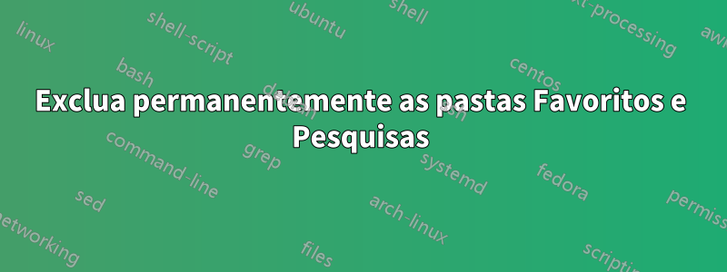 Exclua permanentemente as pastas Favoritos e Pesquisas
