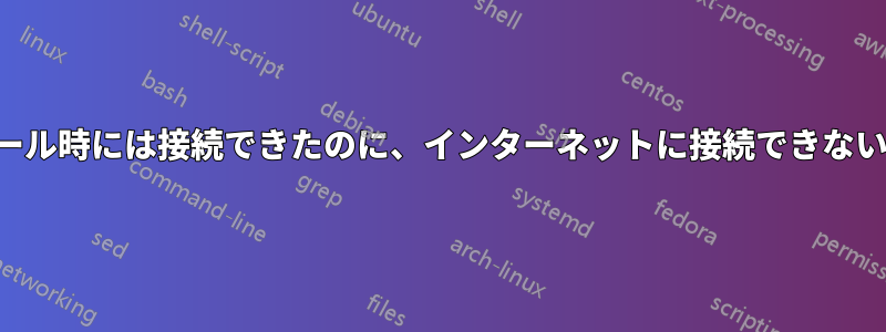 インストール時には接続できたのに、インターネットに接続できない(Debian)