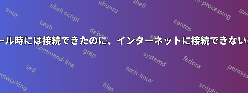 インストール時には接続できたのに、インターネットに接続できない(Debian)