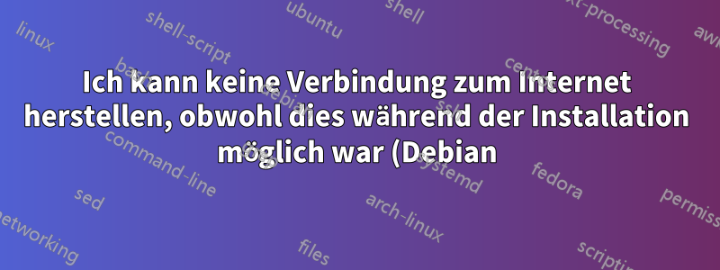 Ich kann keine Verbindung zum Internet herstellen, obwohl dies während der Installation möglich war (Debian)