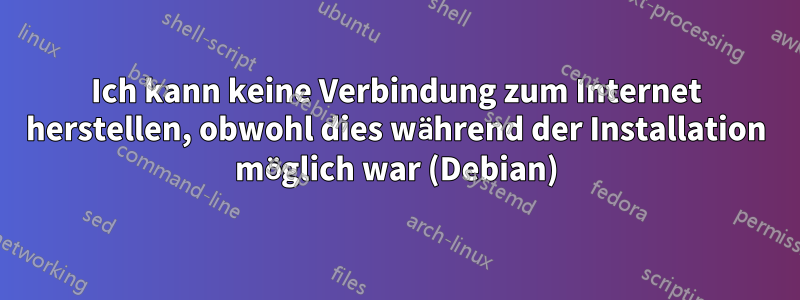 Ich kann keine Verbindung zum Internet herstellen, obwohl dies während der Installation möglich war (Debian)