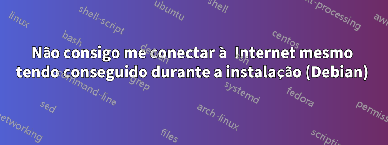 Não consigo me conectar à Internet mesmo tendo conseguido durante a instalação (Debian)