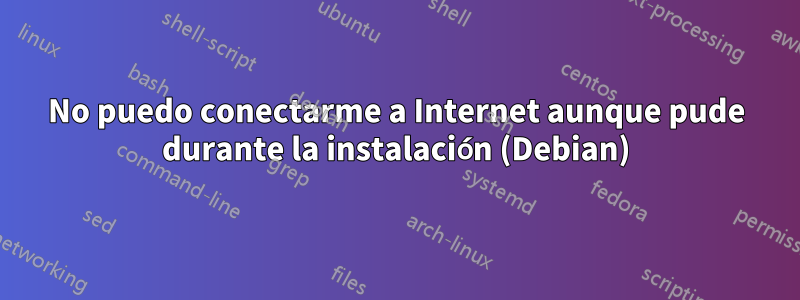 No puedo conectarme a Internet aunque pude durante la instalación (Debian)